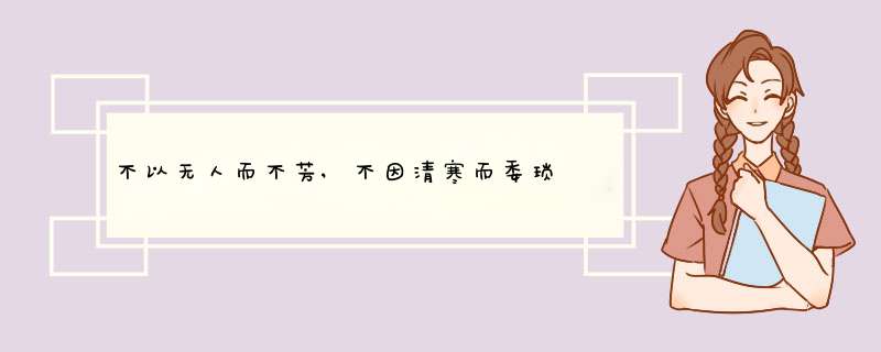 不以无人而不芳,不因清寒而委琐 什么意思,第1张